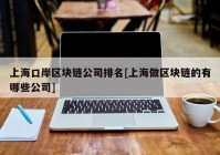 上海口岸区块链公司排名[上海做区块链的有哪些公司]