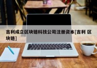 吉利成立区块链科技公司注册资本[吉利 区块链]