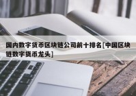 国内数字货币区块链公司前十排名[中国区块链数字货币龙头]