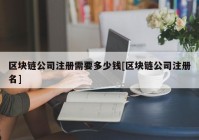 区块链公司注册需要多少钱[区块链公司注册名]