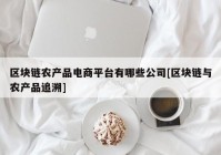 区块链农产品电商平台有哪些公司[区块链与农产品追溯]