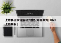 上蔡县区块链解决方案公司哪家好[2020上蔡项目]