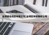 全球排名的区块链公司[全球区块链最好公司]