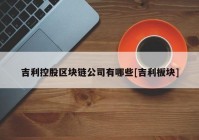 吉利控股区块链公司有哪些[吉利板块]