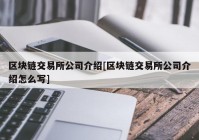 区块链交易所公司介绍[区块链交易所公司介绍怎么写]