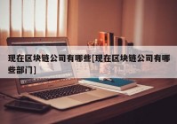 现在区块链公司有哪些[现在区块链公司有哪些部门]