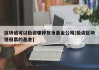 区块链可以投资哪种货币基金公司[投资区块链股票的基金]