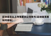 区块链怎么上传发票到公司账号[区块链发票如何缴销]