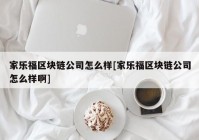 家乐福区块链公司怎么样[家乐福区块链公司怎么样啊]