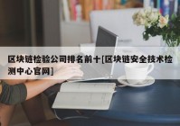 区块链检验公司排名前十[区块链安全技术检测中心官网]