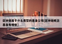 区块链属于什么类型的基金公司[区块链概念基金有哪些]