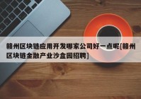 赣州区块链应用开发哪家公司好一点呢[赣州区块链金融产业沙盒园招聘]