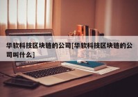 华软科技区块链的公司[华软科技区块链的公司叫什么]