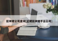 区块链公司查询[正规区块链平台公司]