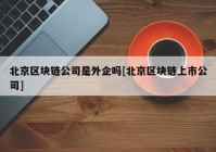 北京区块链公司是外企吗[北京区块链上市公司]