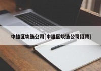 中雄区块链公司[中雄区块链公司招聘]