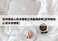 区块链核心技术哪些公司最强势呢[区块链核心技术有哪些]