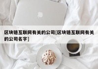 区块链互联网有关的公司[区块链互联网有关的公司名字]