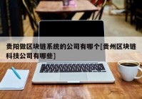 贵阳做区块链系统的公司有哪个[贵州区块链科技公司有哪些]