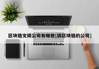 区块链文娱公司有哪些[搞区块链的公司]