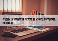 即墨区区块链软件开发外包公司怎么样[即墨投资项目]