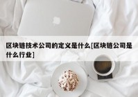 区块链技术公司的定义是什么[区块链公司是什么行业]