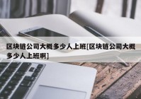 区块链公司大概多少人上班[区块链公司大概多少人上班啊]