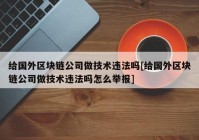 给国外区块链公司做技术违法吗[给国外区块链公司做技术违法吗怎么举报]