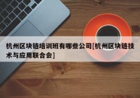 杭州区块链培训班有哪些公司[杭州区块链技术与应用联合会]