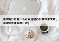 区块链公司为什么可以远程办公呢知乎文章[区块链为什么要开源]