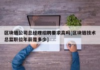 区块链公司总经理招聘要求高吗[区块链技术总监职位年薪是多少]