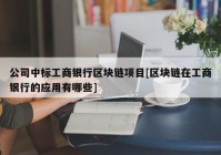 公司中标工商银行区块链项目[区块链在工商银行的应用有哪些]