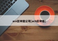 ace区块链公司[ach区块链]