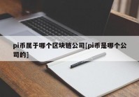 pi币属于哪个区块链公司[pi币是哪个公司的]