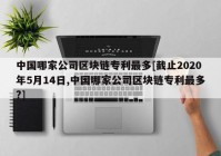 中国哪家公司区块链专利最多[截止2020年5月14日,中国哪家公司区块链专利最多?]