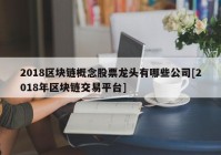 2018区块链概念股票龙头有哪些公司[2018年区块链交易平台]