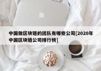 中国做区块链的团队有哪些公司[2020年中国区块链公司排行榜]