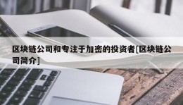 区块链公司和专注于加密的投资者[区块链公司简介]